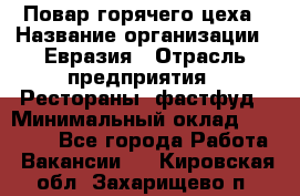 Повар горячего цеха › Название организации ­ Евразия › Отрасль предприятия ­ Рестораны, фастфуд › Минимальный оклад ­ 35 000 - Все города Работа » Вакансии   . Кировская обл.,Захарищево п.